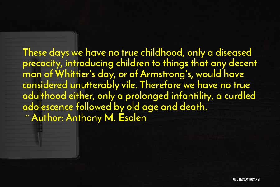 Anthony M. Esolen Quotes: These Days We Have No True Childhood, Only A Diseased Precocity, Introducing Children To Things That Any Decent Man Of