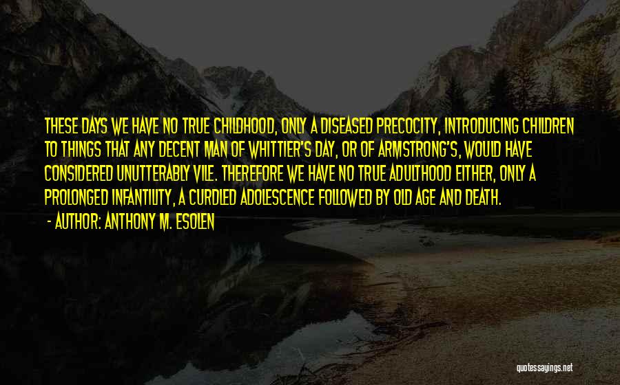 Anthony M. Esolen Quotes: These Days We Have No True Childhood, Only A Diseased Precocity, Introducing Children To Things That Any Decent Man Of
