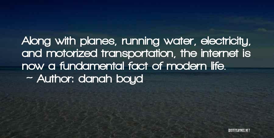 Danah Boyd Quotes: Along With Planes, Running Water, Electricity, And Motorized Transportation, The Internet Is Now A Fundamental Fact Of Modern Life.