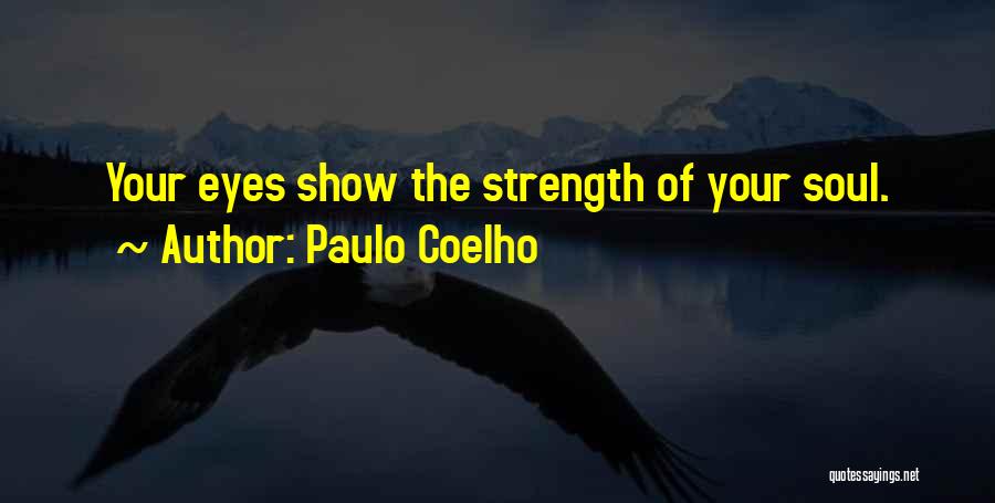 Paulo Coelho Quotes: Your Eyes Show The Strength Of Your Soul.