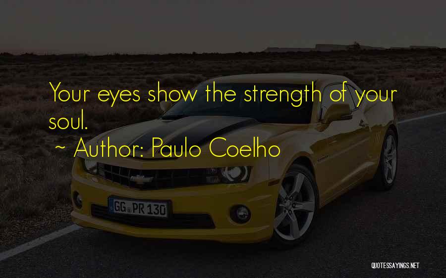 Paulo Coelho Quotes: Your Eyes Show The Strength Of Your Soul.