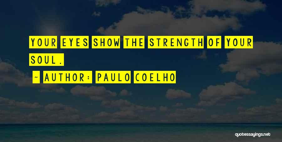 Paulo Coelho Quotes: Your Eyes Show The Strength Of Your Soul.