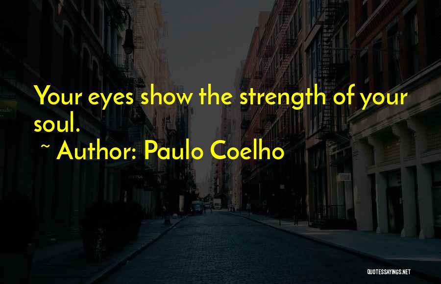 Paulo Coelho Quotes: Your Eyes Show The Strength Of Your Soul.