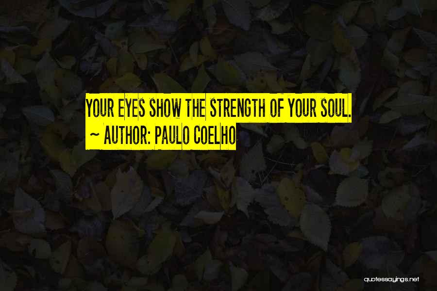 Paulo Coelho Quotes: Your Eyes Show The Strength Of Your Soul.