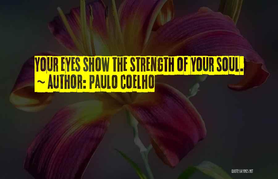 Paulo Coelho Quotes: Your Eyes Show The Strength Of Your Soul.