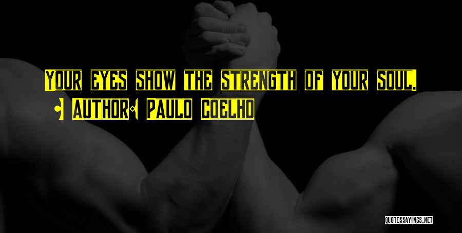 Paulo Coelho Quotes: Your Eyes Show The Strength Of Your Soul.