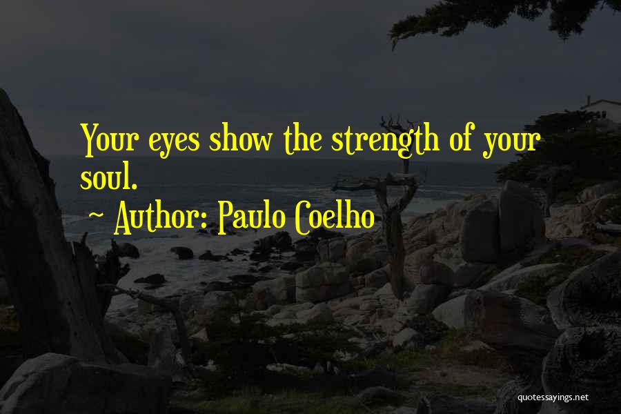 Paulo Coelho Quotes: Your Eyes Show The Strength Of Your Soul.