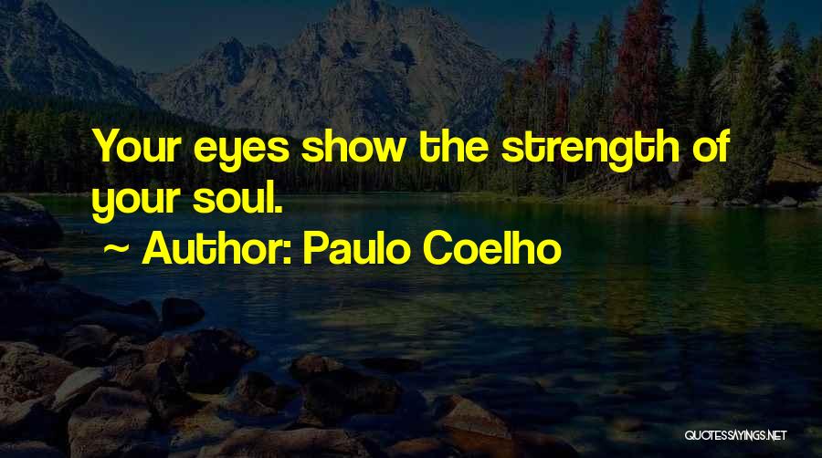 Paulo Coelho Quotes: Your Eyes Show The Strength Of Your Soul.