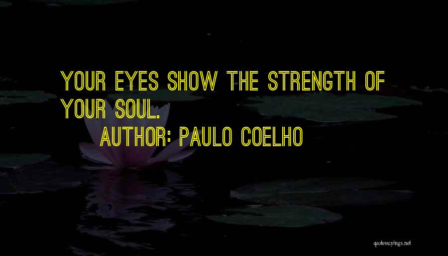 Paulo Coelho Quotes: Your Eyes Show The Strength Of Your Soul.