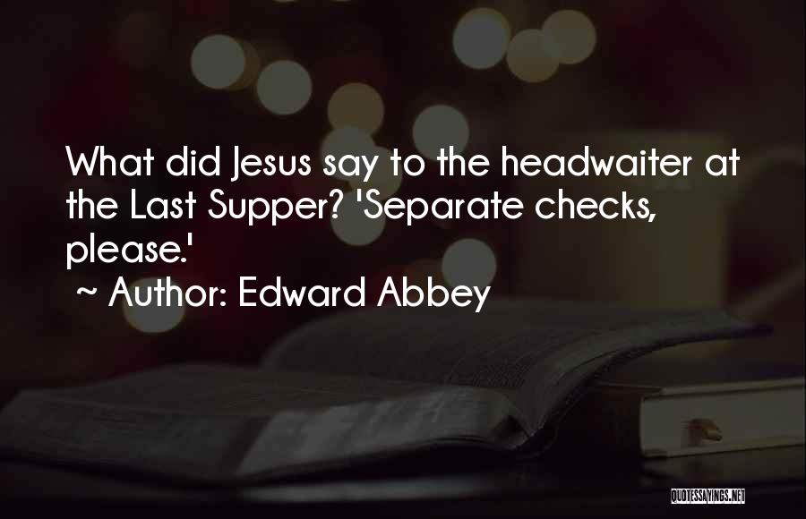 Edward Abbey Quotes: What Did Jesus Say To The Headwaiter At The Last Supper? 'separate Checks, Please.'