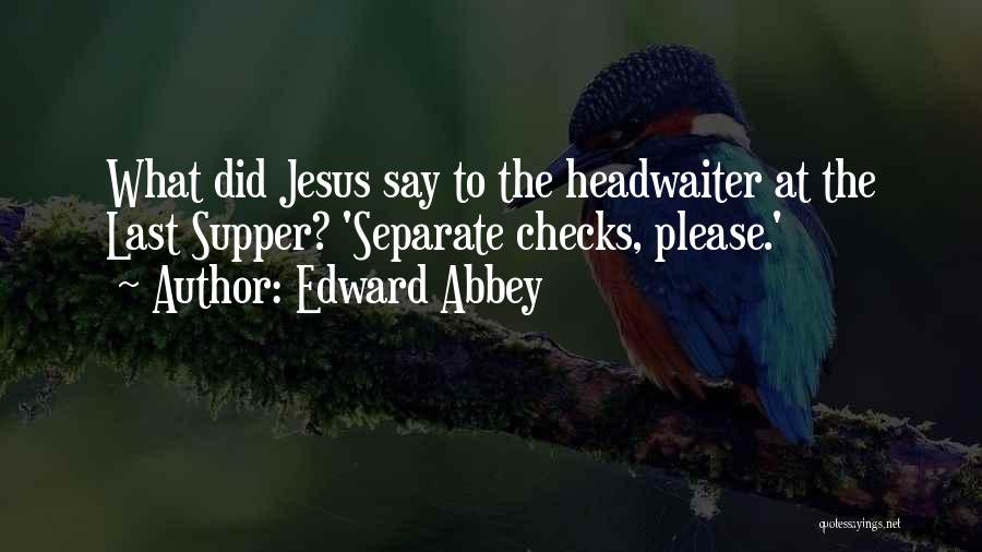 Edward Abbey Quotes: What Did Jesus Say To The Headwaiter At The Last Supper? 'separate Checks, Please.'