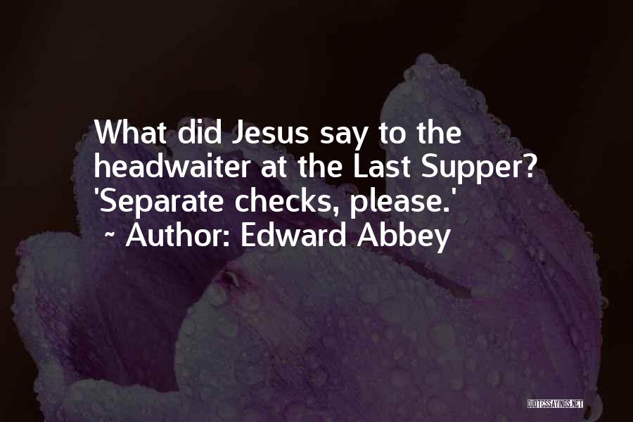 Edward Abbey Quotes: What Did Jesus Say To The Headwaiter At The Last Supper? 'separate Checks, Please.'