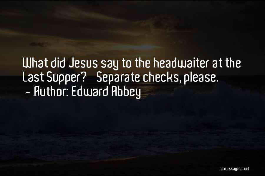 Edward Abbey Quotes: What Did Jesus Say To The Headwaiter At The Last Supper? 'separate Checks, Please.'