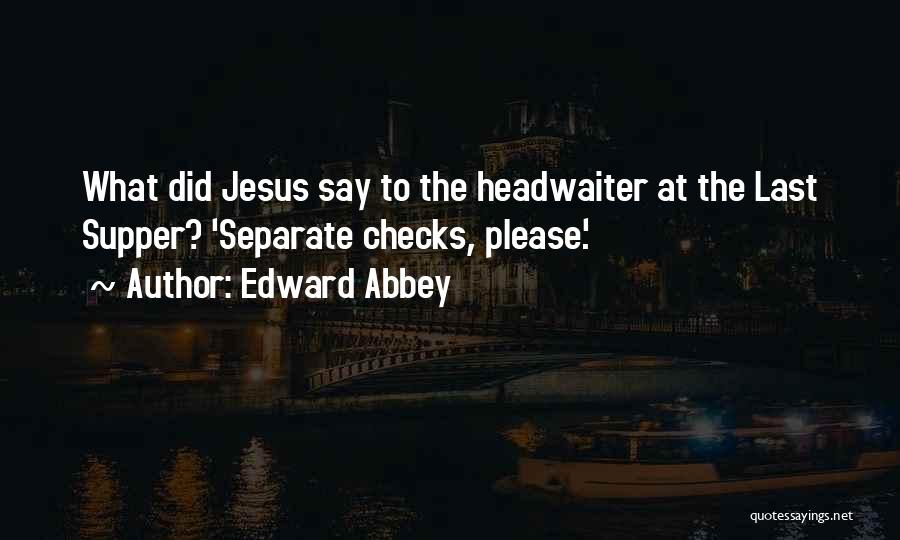 Edward Abbey Quotes: What Did Jesus Say To The Headwaiter At The Last Supper? 'separate Checks, Please.'