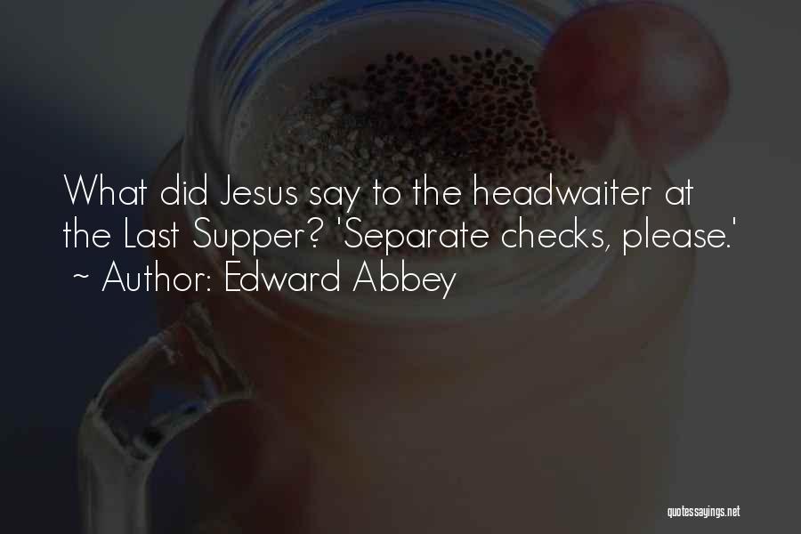 Edward Abbey Quotes: What Did Jesus Say To The Headwaiter At The Last Supper? 'separate Checks, Please.'