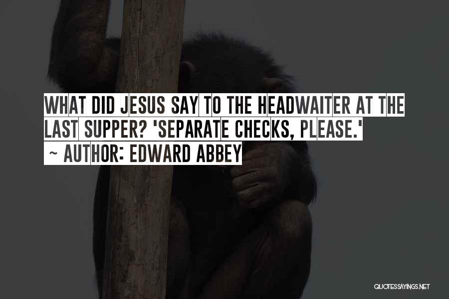 Edward Abbey Quotes: What Did Jesus Say To The Headwaiter At The Last Supper? 'separate Checks, Please.'