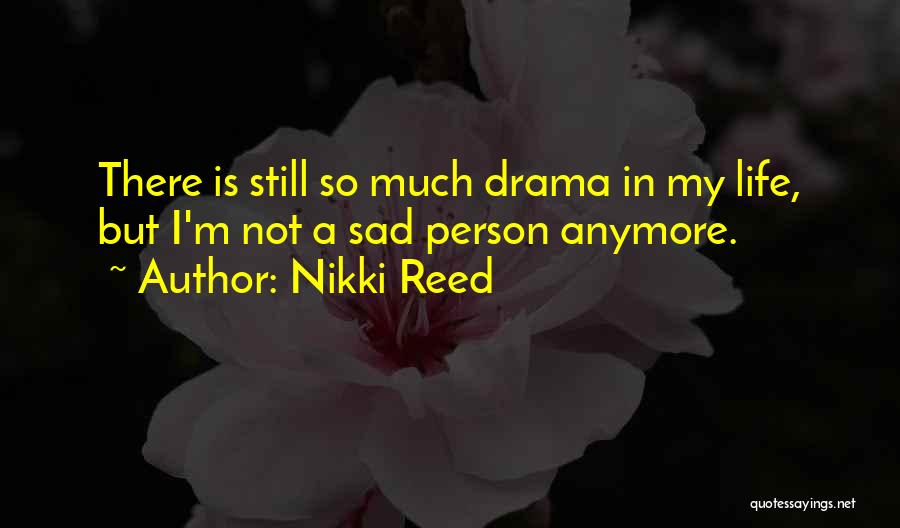 Nikki Reed Quotes: There Is Still So Much Drama In My Life, But I'm Not A Sad Person Anymore.