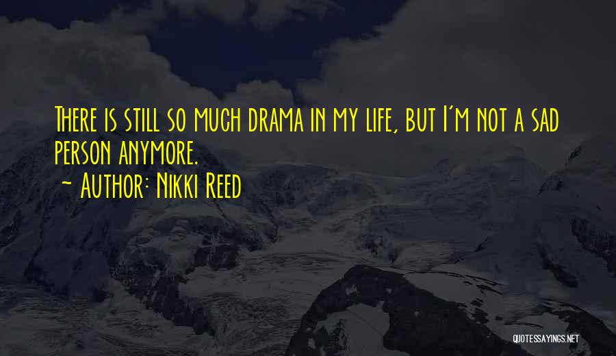 Nikki Reed Quotes: There Is Still So Much Drama In My Life, But I'm Not A Sad Person Anymore.