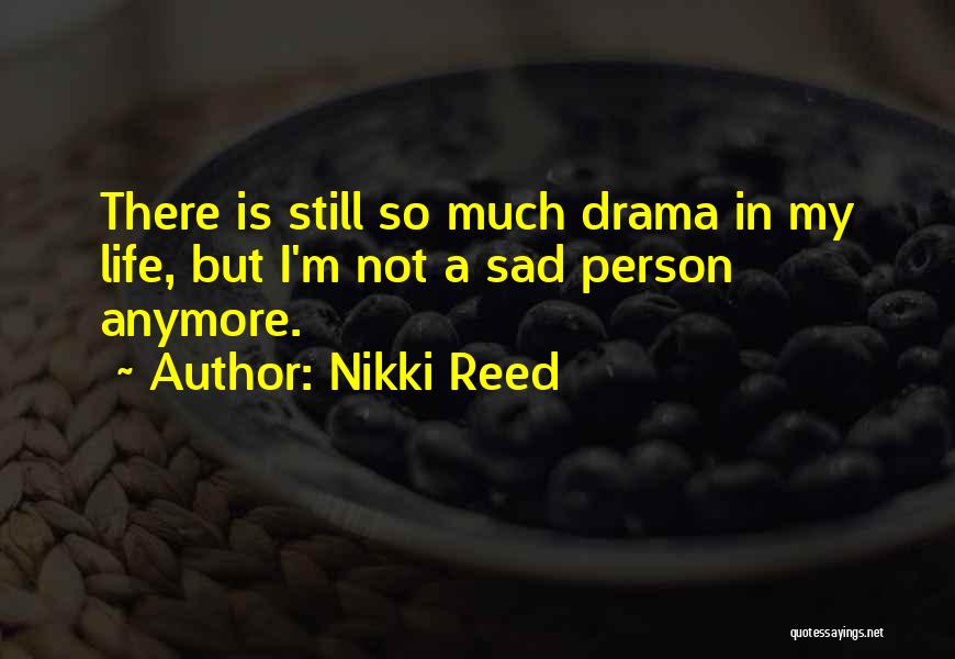 Nikki Reed Quotes: There Is Still So Much Drama In My Life, But I'm Not A Sad Person Anymore.