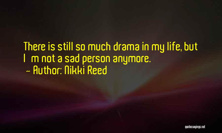 Nikki Reed Quotes: There Is Still So Much Drama In My Life, But I'm Not A Sad Person Anymore.