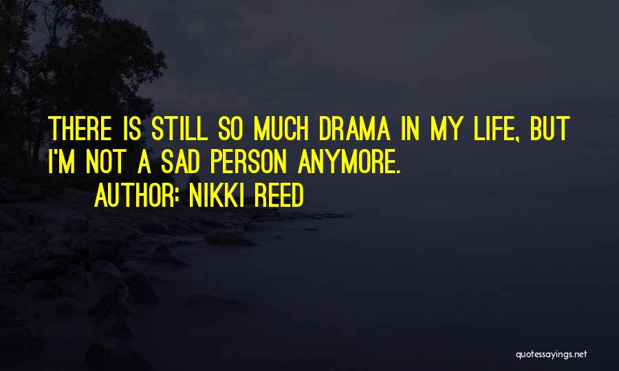 Nikki Reed Quotes: There Is Still So Much Drama In My Life, But I'm Not A Sad Person Anymore.