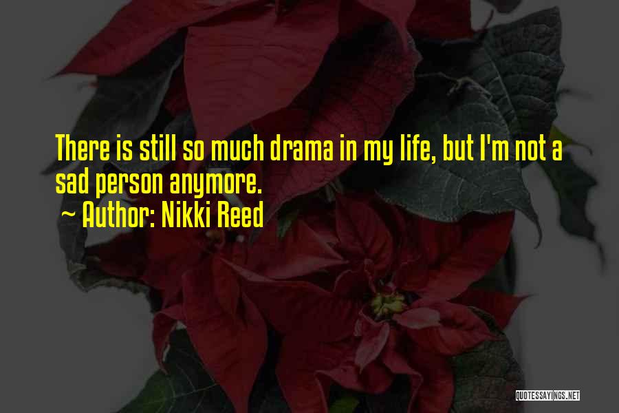 Nikki Reed Quotes: There Is Still So Much Drama In My Life, But I'm Not A Sad Person Anymore.