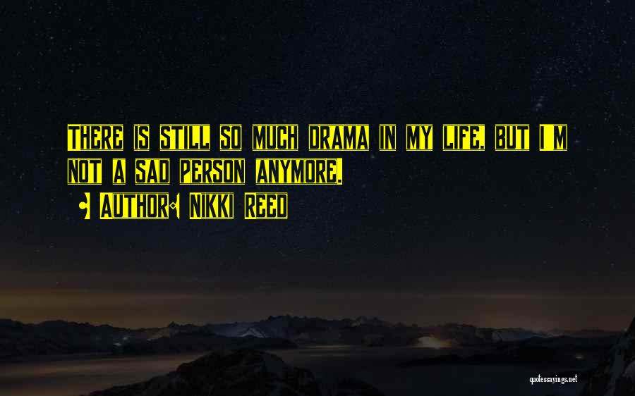 Nikki Reed Quotes: There Is Still So Much Drama In My Life, But I'm Not A Sad Person Anymore.