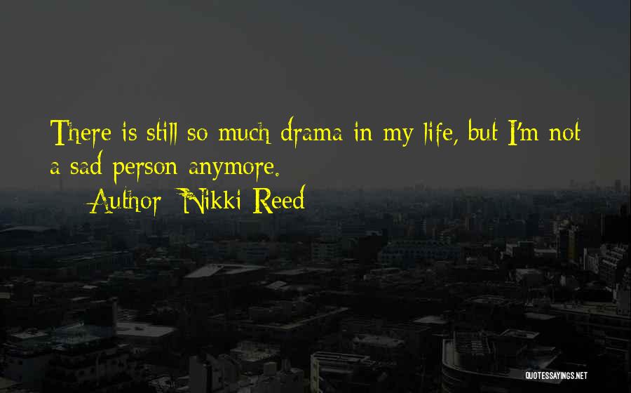 Nikki Reed Quotes: There Is Still So Much Drama In My Life, But I'm Not A Sad Person Anymore.