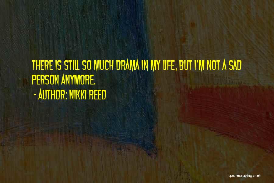 Nikki Reed Quotes: There Is Still So Much Drama In My Life, But I'm Not A Sad Person Anymore.