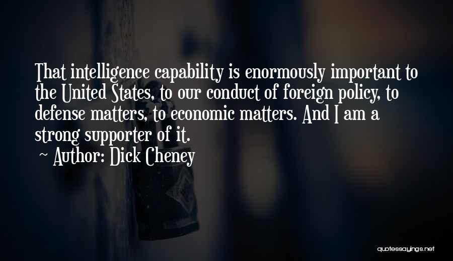 Dick Cheney Quotes: That Intelligence Capability Is Enormously Important To The United States, To Our Conduct Of Foreign Policy, To Defense Matters, To