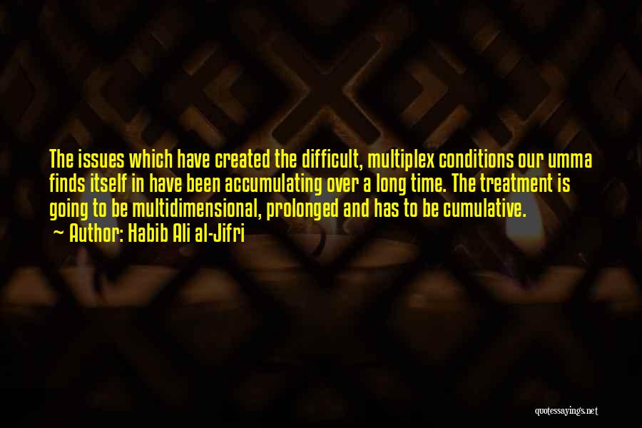 Habib Ali Al-Jifri Quotes: The Issues Which Have Created The Difficult, Multiplex Conditions Our Umma Finds Itself In Have Been Accumulating Over A Long