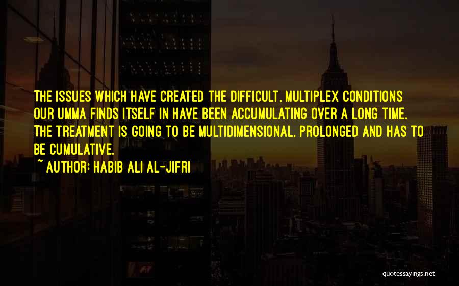 Habib Ali Al-Jifri Quotes: The Issues Which Have Created The Difficult, Multiplex Conditions Our Umma Finds Itself In Have Been Accumulating Over A Long