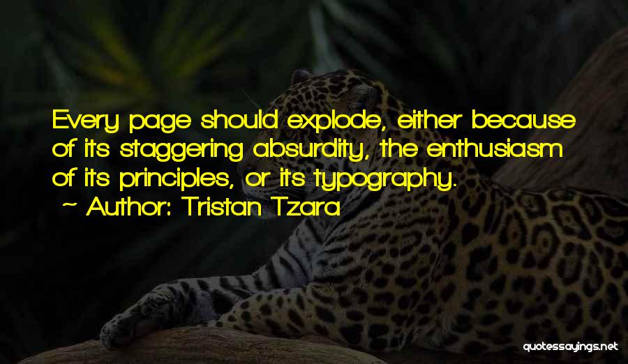 Tristan Tzara Quotes: Every Page Should Explode, Either Because Of Its Staggering Absurdity, The Enthusiasm Of Its Principles, Or Its Typography.