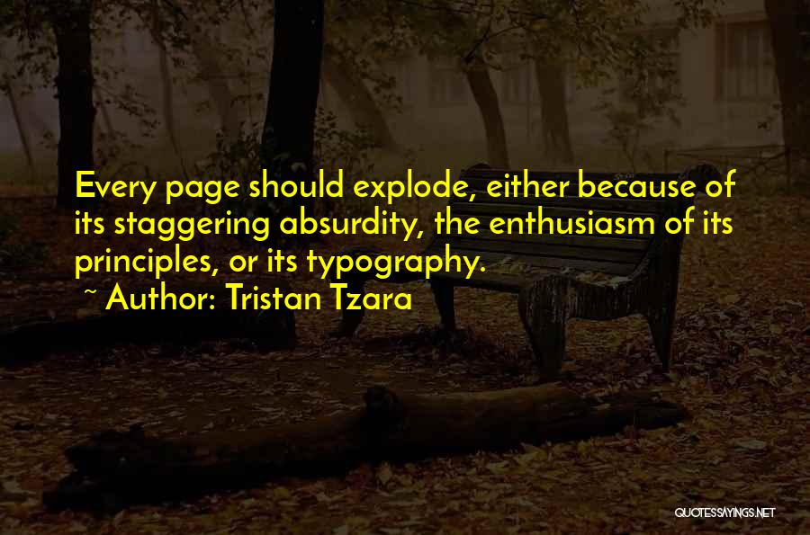 Tristan Tzara Quotes: Every Page Should Explode, Either Because Of Its Staggering Absurdity, The Enthusiasm Of Its Principles, Or Its Typography.