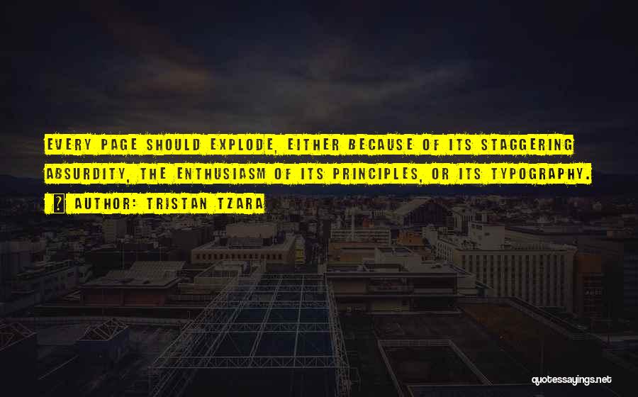 Tristan Tzara Quotes: Every Page Should Explode, Either Because Of Its Staggering Absurdity, The Enthusiasm Of Its Principles, Or Its Typography.