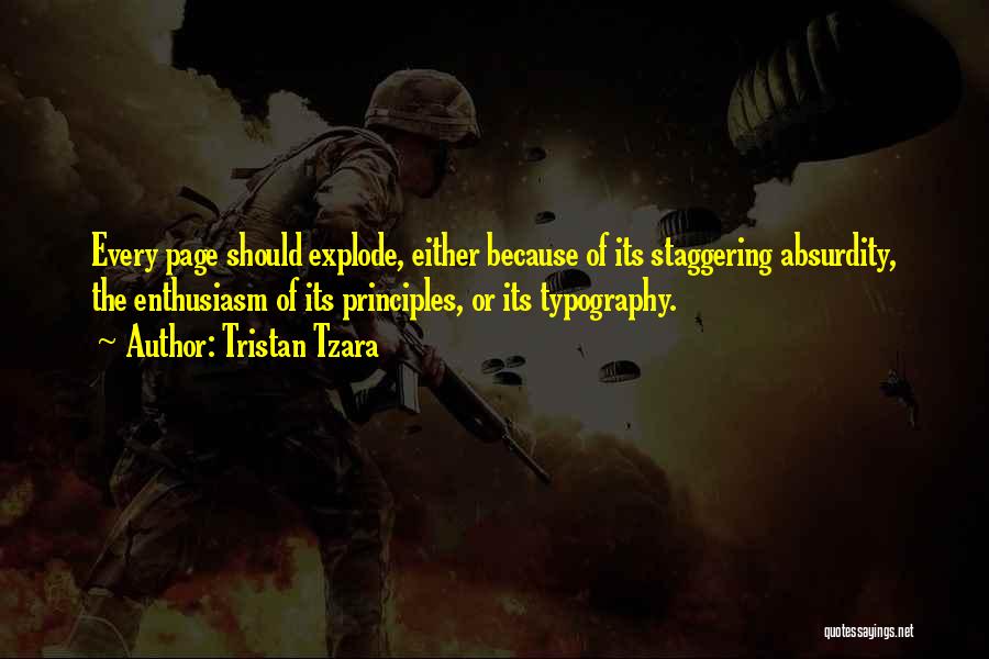 Tristan Tzara Quotes: Every Page Should Explode, Either Because Of Its Staggering Absurdity, The Enthusiasm Of Its Principles, Or Its Typography.