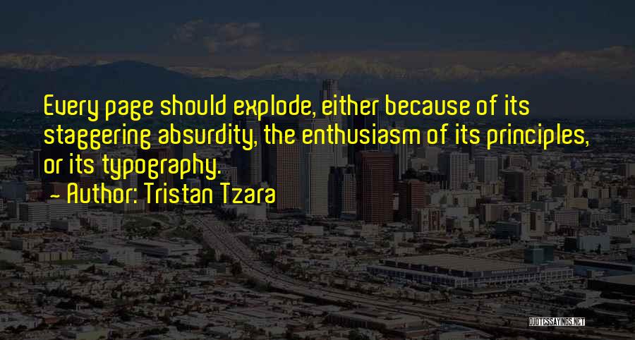 Tristan Tzara Quotes: Every Page Should Explode, Either Because Of Its Staggering Absurdity, The Enthusiasm Of Its Principles, Or Its Typography.