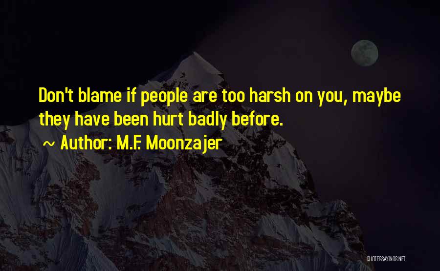 M.F. Moonzajer Quotes: Don't Blame If People Are Too Harsh On You, Maybe They Have Been Hurt Badly Before.