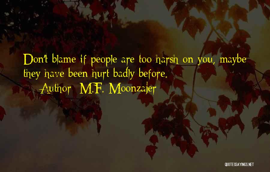 M.F. Moonzajer Quotes: Don't Blame If People Are Too Harsh On You, Maybe They Have Been Hurt Badly Before.