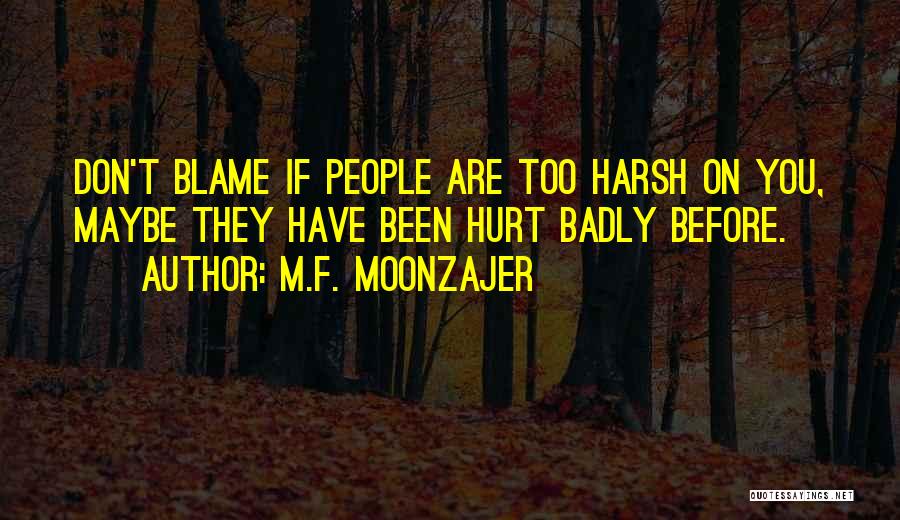 M.F. Moonzajer Quotes: Don't Blame If People Are Too Harsh On You, Maybe They Have Been Hurt Badly Before.