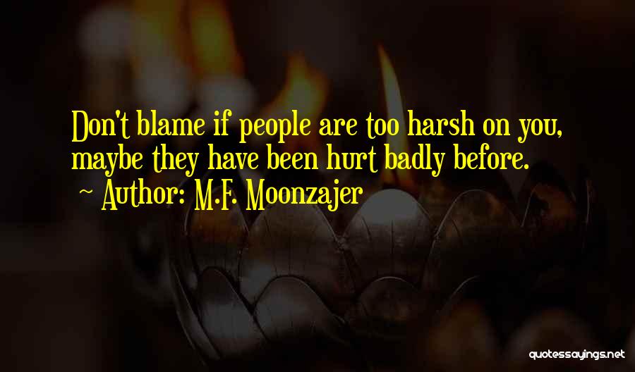 M.F. Moonzajer Quotes: Don't Blame If People Are Too Harsh On You, Maybe They Have Been Hurt Badly Before.