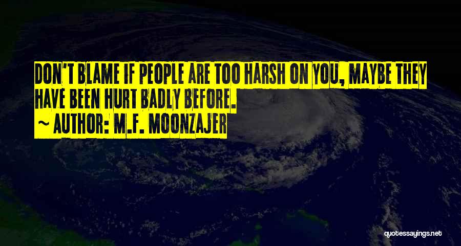 M.F. Moonzajer Quotes: Don't Blame If People Are Too Harsh On You, Maybe They Have Been Hurt Badly Before.