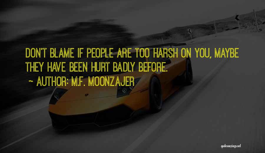 M.F. Moonzajer Quotes: Don't Blame If People Are Too Harsh On You, Maybe They Have Been Hurt Badly Before.