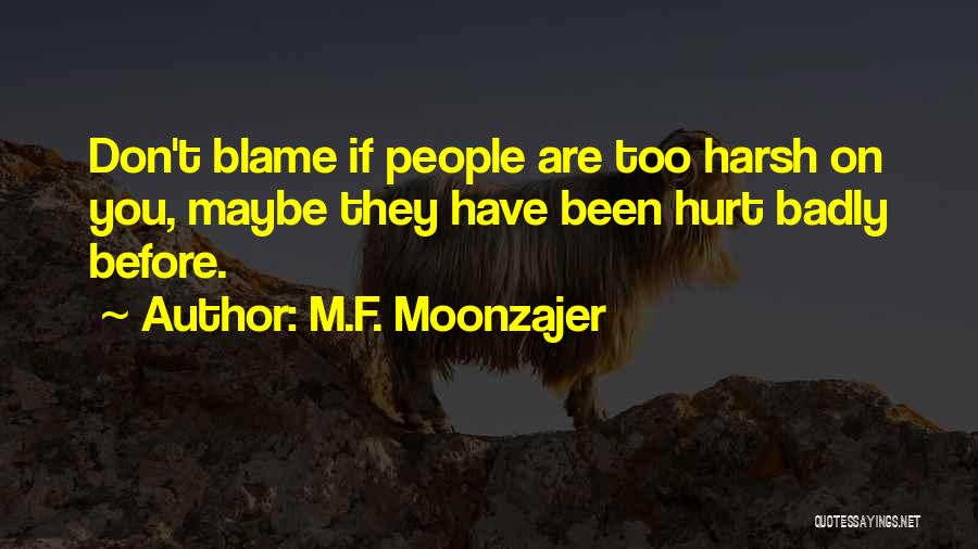 M.F. Moonzajer Quotes: Don't Blame If People Are Too Harsh On You, Maybe They Have Been Hurt Badly Before.