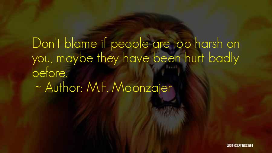 M.F. Moonzajer Quotes: Don't Blame If People Are Too Harsh On You, Maybe They Have Been Hurt Badly Before.