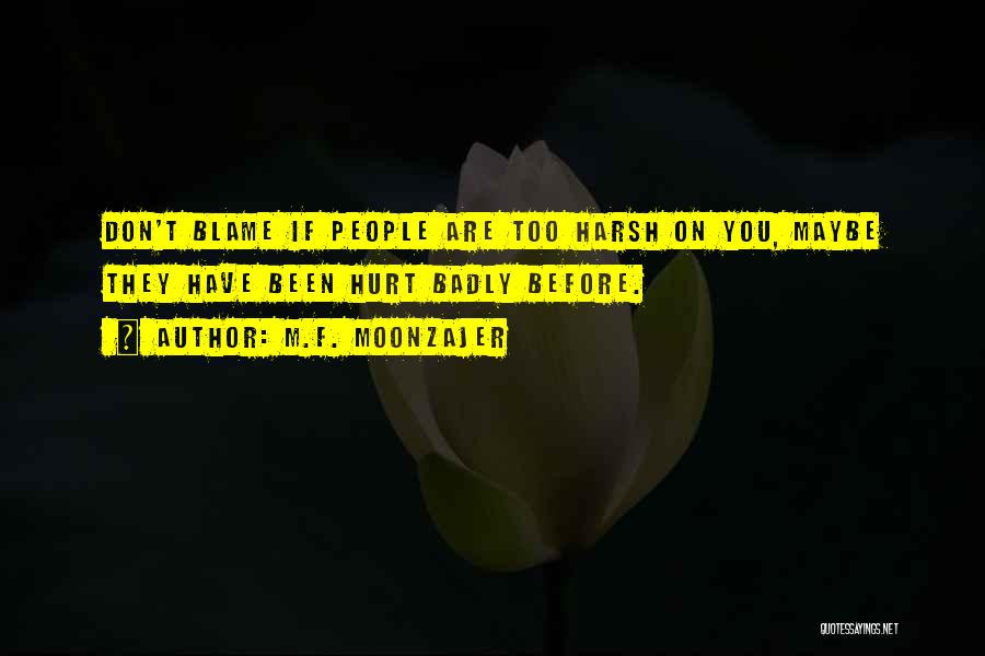 M.F. Moonzajer Quotes: Don't Blame If People Are Too Harsh On You, Maybe They Have Been Hurt Badly Before.