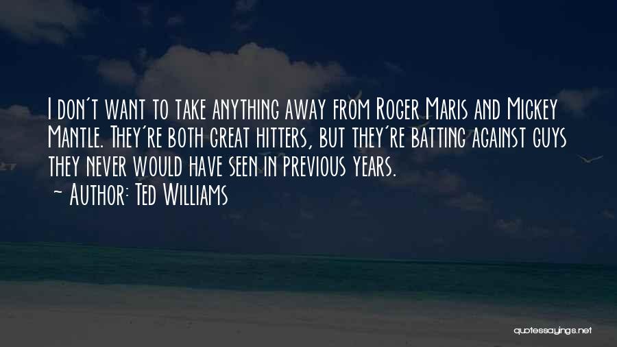 Ted Williams Quotes: I Don't Want To Take Anything Away From Roger Maris And Mickey Mantle. They're Both Great Hitters, But They're Batting