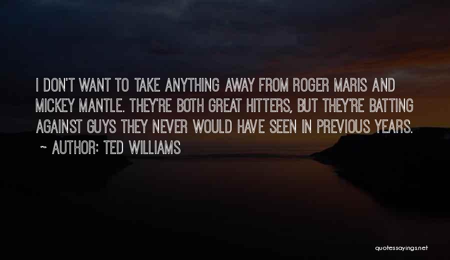 Ted Williams Quotes: I Don't Want To Take Anything Away From Roger Maris And Mickey Mantle. They're Both Great Hitters, But They're Batting