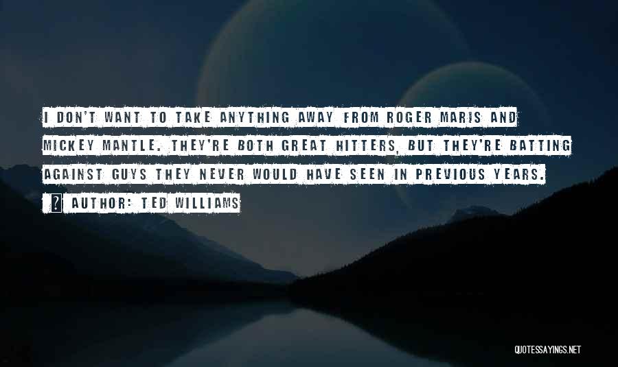 Ted Williams Quotes: I Don't Want To Take Anything Away From Roger Maris And Mickey Mantle. They're Both Great Hitters, But They're Batting