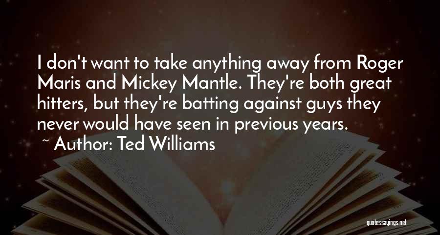 Ted Williams Quotes: I Don't Want To Take Anything Away From Roger Maris And Mickey Mantle. They're Both Great Hitters, But They're Batting